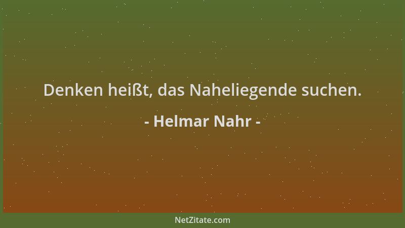 Helmar Nahr - Denken heißt, das Naheliegende suchen....