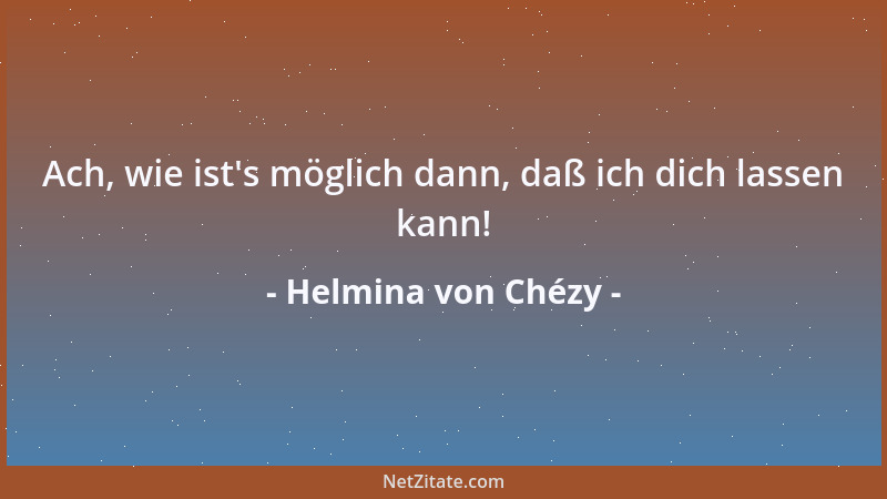 Helmina von Chézy - Ach, wie ist 's möglich dann, daß ich dich lassen kann!...