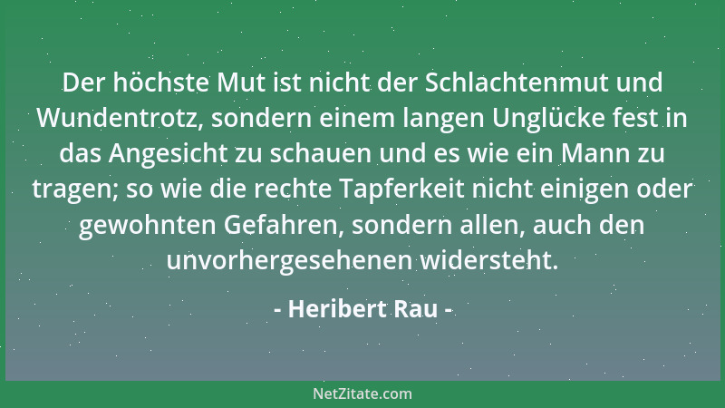 Heribert Rau - Der höchste Mut ist nicht der Schlachtenmut und Wundentrotz, sondern einem langen Unglücke fest in das Anges...