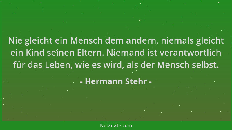 Hermann Stehr - Nie gleicht ein Mensch dem andern, niemals gleicht ein Kind seinen Eltern. Niemand ist verantwortlich für d...