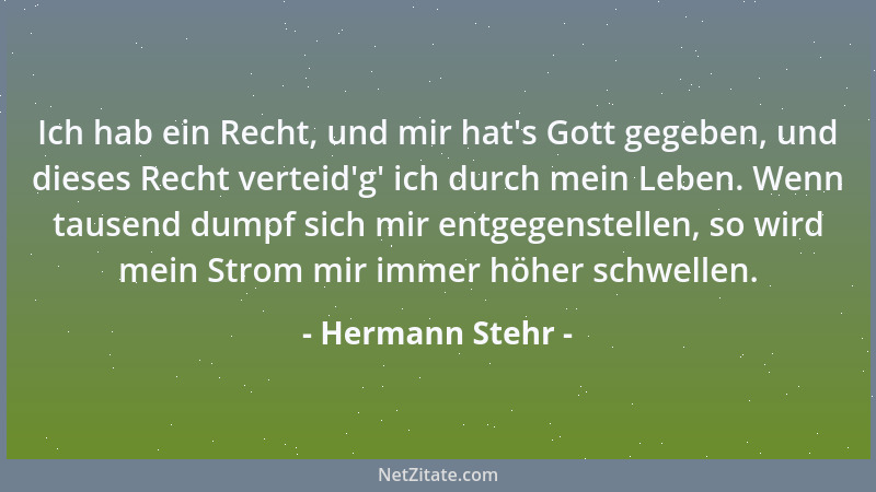 Hermann Stehr - Ich hab ein Recht, und mir hat 's Gott gegeben, und dieses Recht verteid 'g ' ich durch mein Leben. Wenn tause...