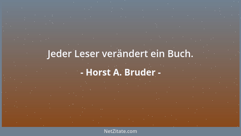 Horst A. Bruder - Jeder Leser verändert ein Buch....