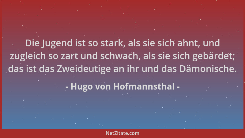 Hugo von Hofmannsthal - Die Jugend ist so stark, als sie sich ahnt, und zugleich so zart und schwach, als sie sich gebärdet...
