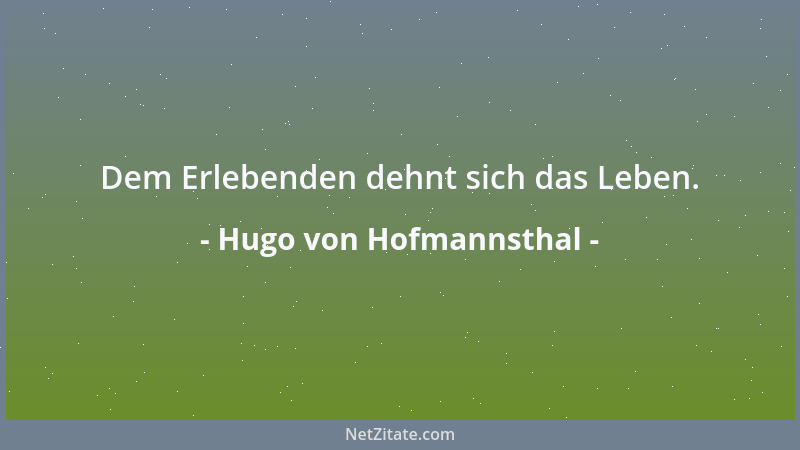 Hugo von Hofmannsthal - Dem Erlebenden dehnt sich das Leben....