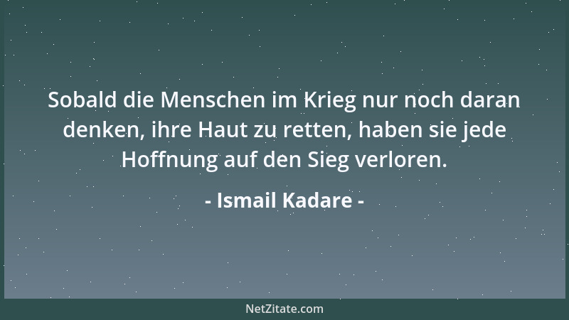 Ismail Kadare - Sobald die Menschen im Krieg nur noch daran denken, ihre Haut zu retten, haben sie jede Hoffnung auf den Si...