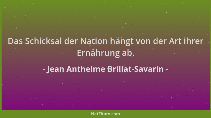 Jean Anthelme Brillat-Savarin - Das Schicksal der Nation hängt von der Art ihrer Ernährung ab....