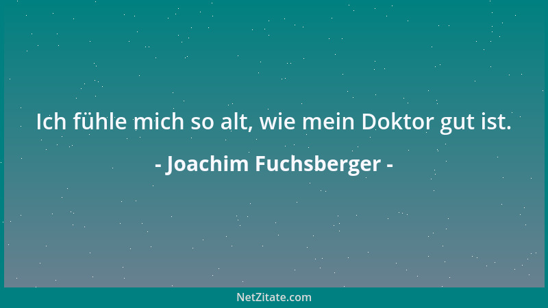 Joachim Fuchsberger - Ich fühle mich so alt, wie mein Doktor gut ist....