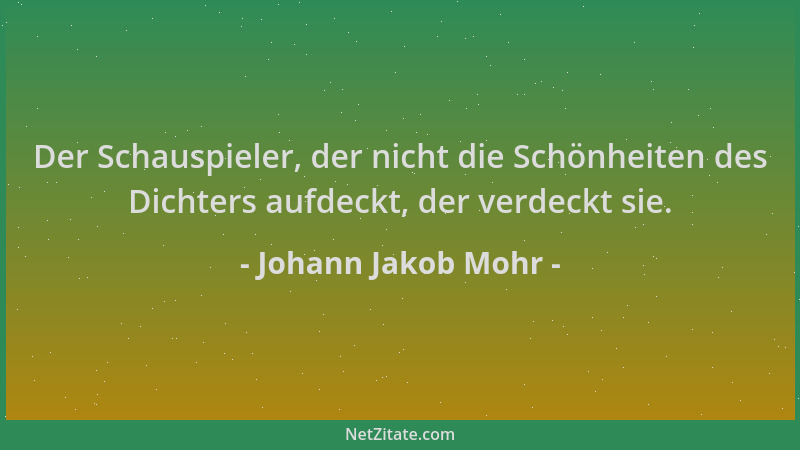 Johann Jakob Mohr - Der Schauspieler, der nicht die Schönheiten des Dichters aufdeckt, der verdeckt sie....