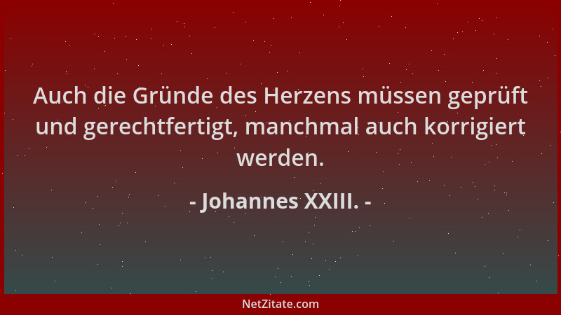 Johannes XXIII. - Auch die Gründe des Herzens müssen geprüft und gerechtfertigt, manchmal auch korrigiert werden....