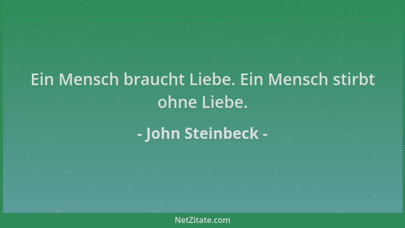 John Steinbeck - Ein Mensch braucht Liebe. Ein Mensch stirbt ohne Liebe....