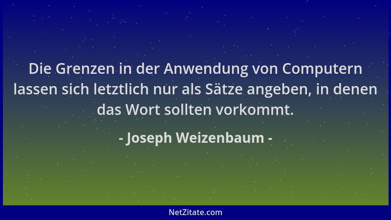 Joseph Weizenbaum - Die Grenzen in der Anwendung von Computern lassen sich letztlich nur als Sätze angeben, in denen das Wo...