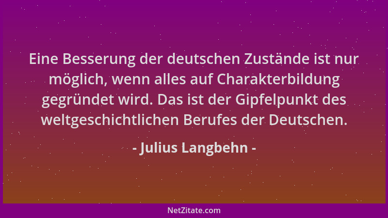 Julius Langbehn - Eine Besserung der deutschen Zustände ist nur möglich, wenn alles auf Charakterbildung gegründet wird. Da...