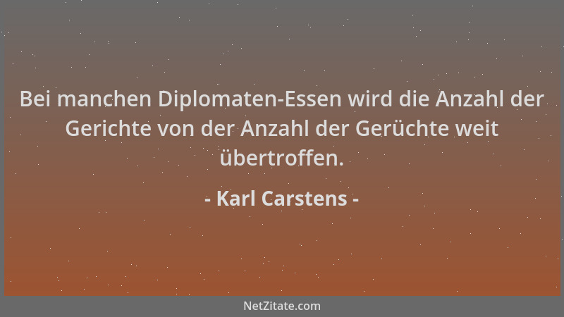 Karl Carstens - Bei manchen Diplomaten-Essen wird die Anzahl der Gerichte von der Anzahl der Gerüchte weit übertroffen....