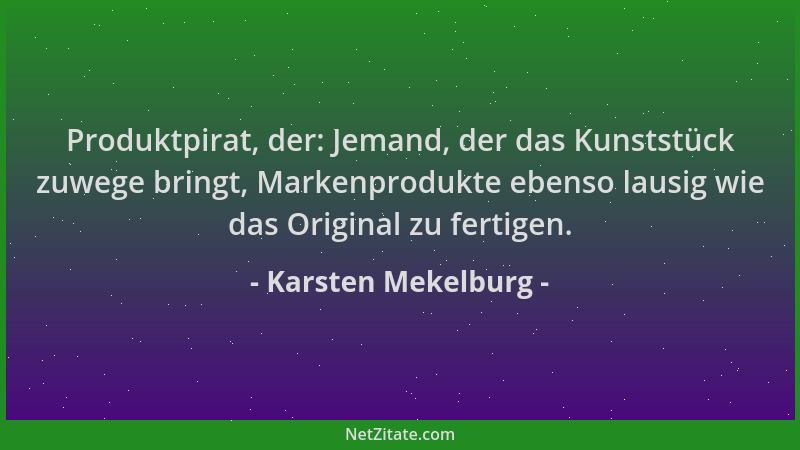 Karsten Mekelburg - Produktpirat, der: Jemand, der das Kunststück zuwege bringt, Markenprodukte ebenso lausig wie das Origi...