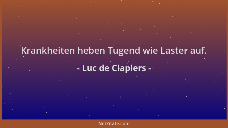 Luc de Clapiers - Krankheiten heben Tugend wie Laster auf....