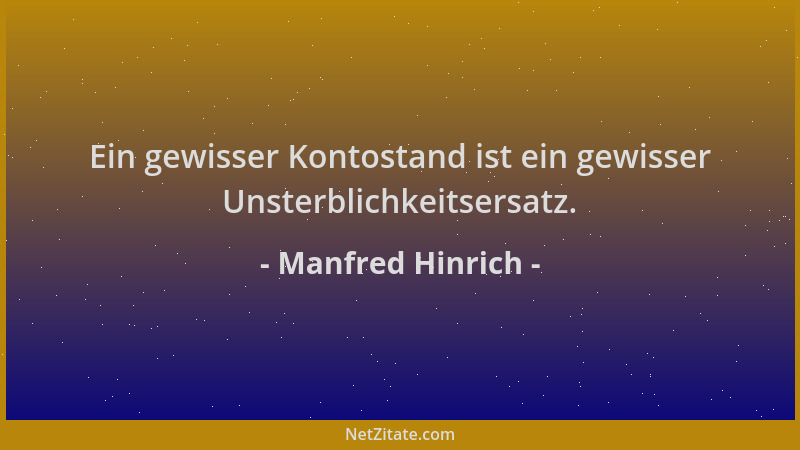 Manfred Hinrich - Ein gewisser Kontostand ist ein gewisser Unsterblichkeitsersatz....