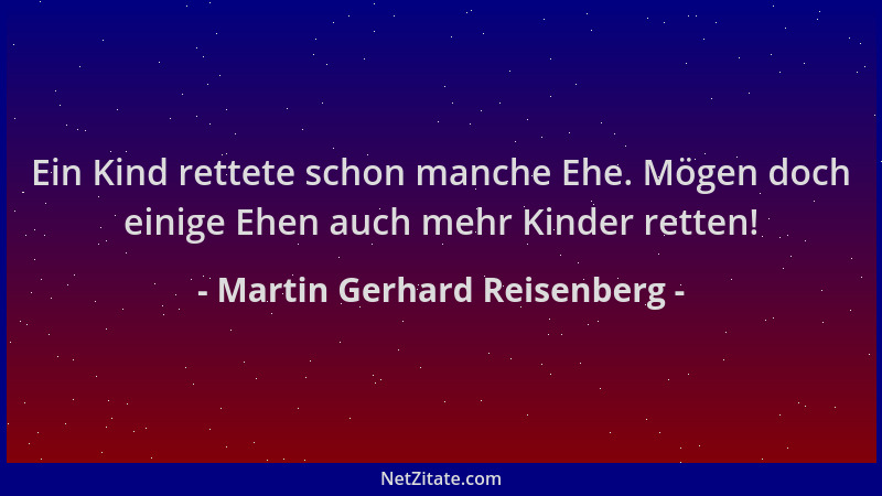 Martin Gerhard Reisenberg - Ein Kind rettete schon manche Ehe. Mögen doch einige Ehen auch mehr Kinder retten!...