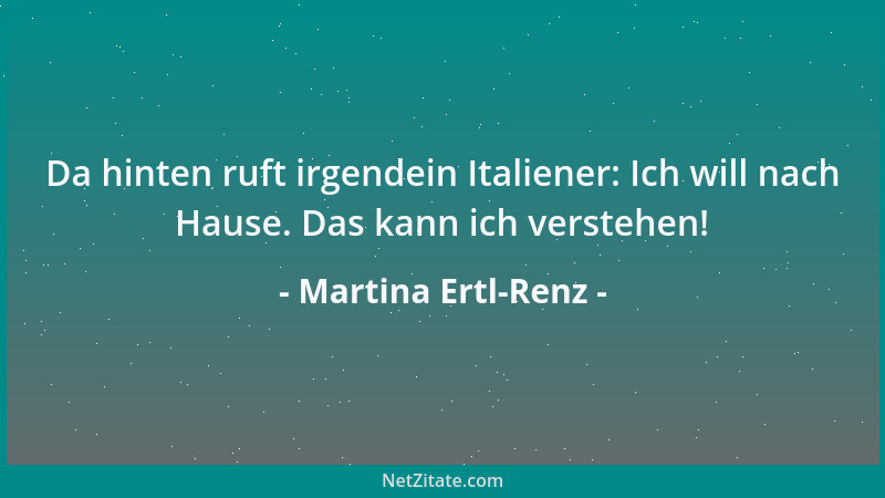 Martina Ertl-Renz - Da hinten ruft irgendein Italiener: Ich will nach Hause. Das kann ich verstehen!...