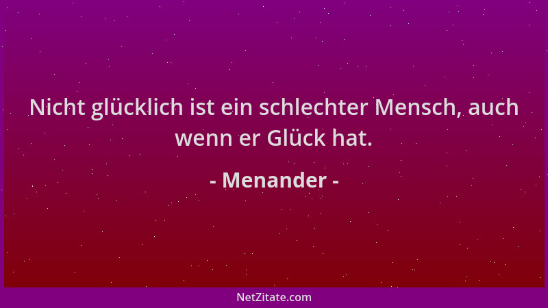 Menander - Nicht glücklich ist ein schlechter Mensch, auch wenn er Glück hat....