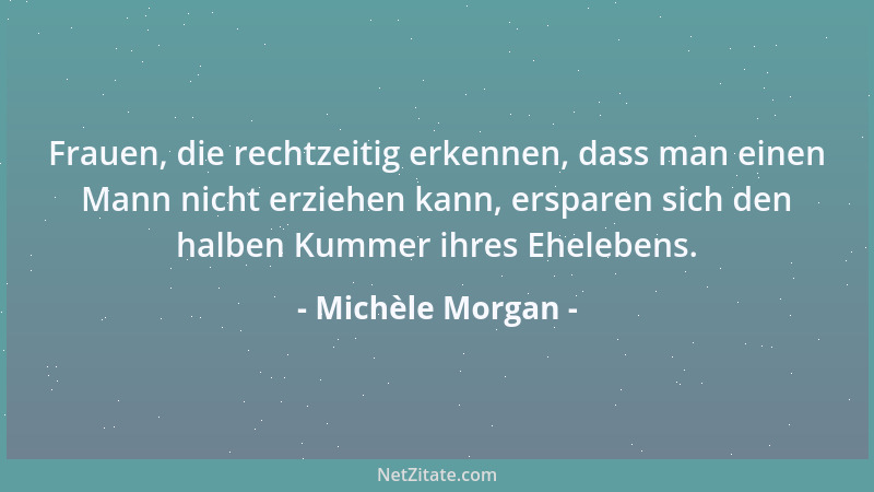 Michèle Morgan - Frisch hält sich nur eine Liebe, der ein bisschen Kühle beigemischt ist....