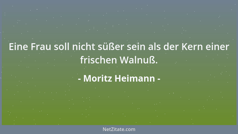 Moritz Heimann - Es ist aber freilich leichter, das große Gespenst hinter der Welt, als den Geist in der Welt zu fühlen, zu...