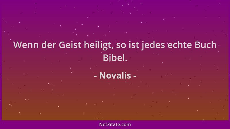 Novalis - Wenn der Geist heiligt, so ist jedes echte Buch Bibel....