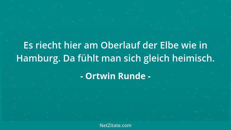 Ortwin Runde - Es riecht hier am Oberlauf der Elbe wie in Hamburg. Da fühlt man sich gleich heimisch....