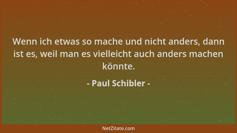 Paul Schibler - Wenn ich etwas so mache und nicht anders, dann ist es, weil man es vielleicht auch anders machen könnte....