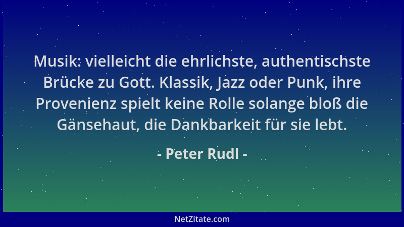 Peter Rudl - Musik: vielleicht die ehrlichste, authentischste Brücke zu Gott. Klassik, Jazz oder Punk, ihre Provenienz spie...
