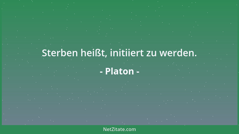 Platon - Sterben heißt, initiiert zu werden....