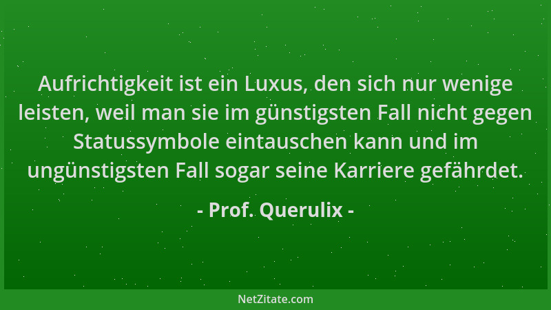Prof. Querulix - Aufrichtigkeit ist ein Luxus, den sich nur wenige leisten, weil man sie im günstigsten Fall nicht gegen St...