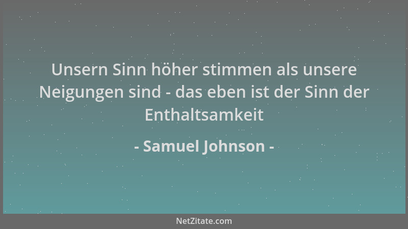 Samuel Johnson - Unsern Sinn höher stimmen als unsere Neigungen sind - das eben ist der Sinn der Enthaltsamkeit...