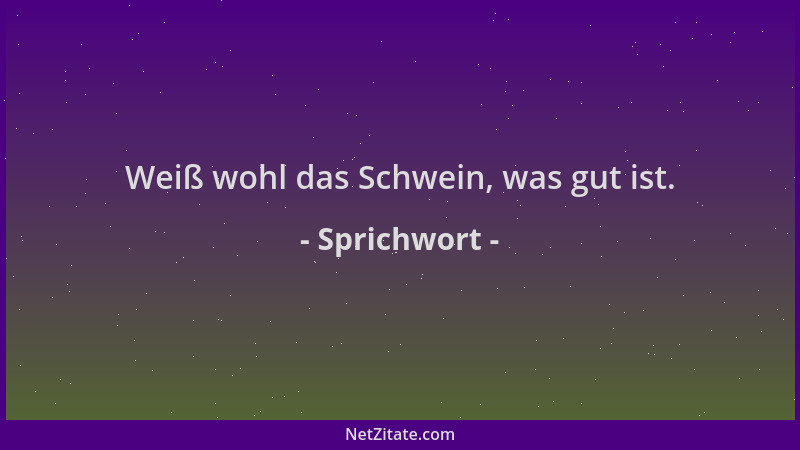 Sprichwort - Weiß wohl das Schwein, was gut ist....