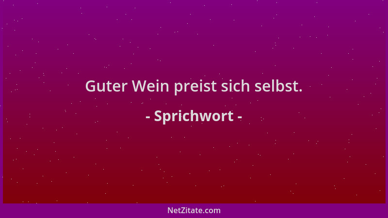 Sprichwort - Guter Wein preist sich selbst....