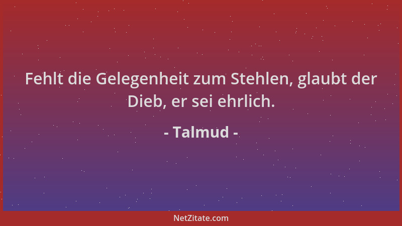 Talmud - Fehlt die Gelegenheit zum Stehlen, glaubt der Dieb, er sei ehrlich....