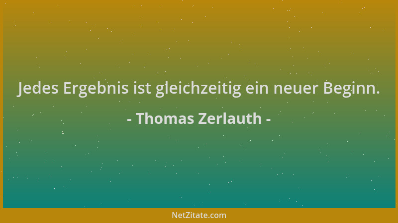 Thomas Zerlauth - Jedes Ergebnis ist gleichzeitig ein neuer Beginn....
