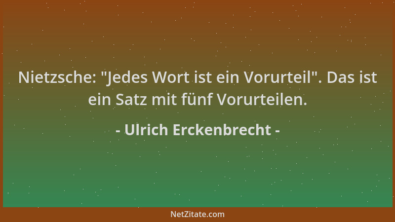 Ulrich Erckenbrecht - Nietzsche:  "Jedes Wort ist ein Vorurteil ". Das ist ein Satz mit fünf Vorurteilen....