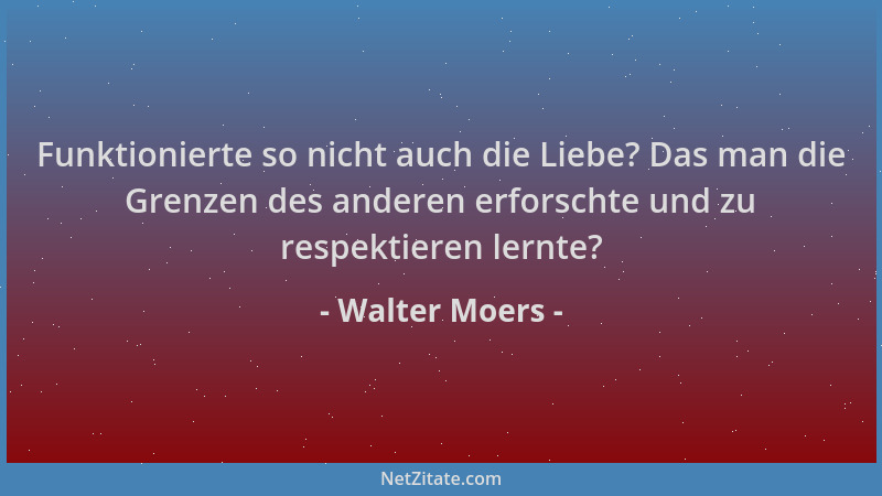 Walter Moers - Funktionierte so nicht auch die Liebe? Das man die Grenzen des anderen erforschte und zu respektieren lernte...