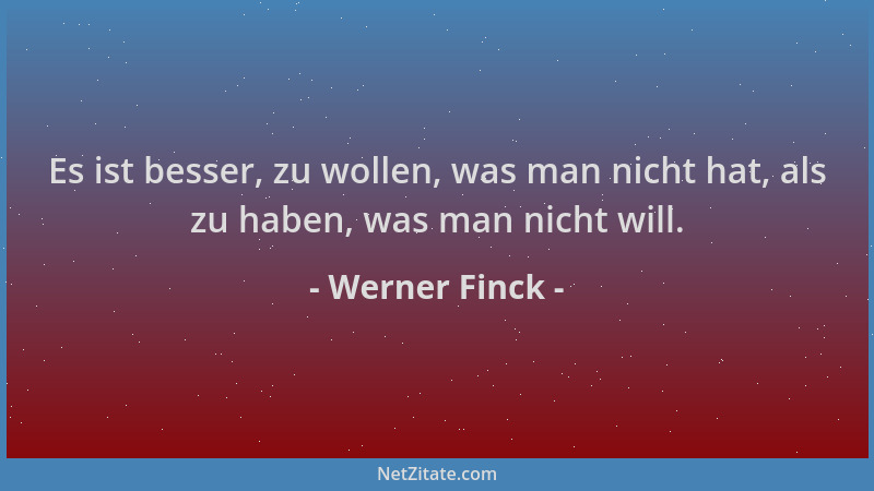 Werner Finck - Es ist besser, zu wollen, was man nicht hat, als zu haben, was man nicht will....