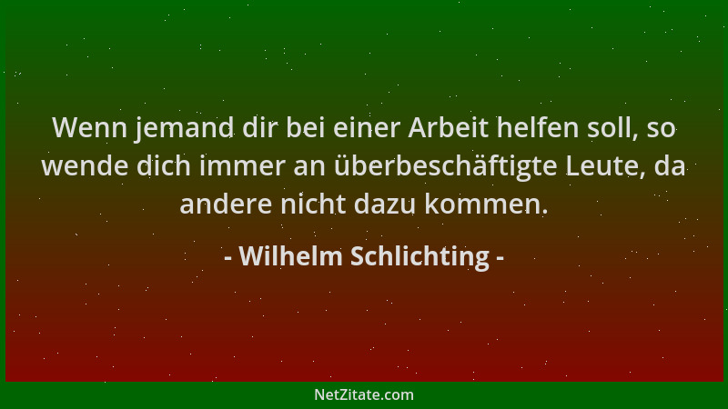 Wilhelm Schlichting - Wenn jemand dir bei einer Arbeit helfen soll, so wende dich immer an überbeschäftigte Leute, da ander...