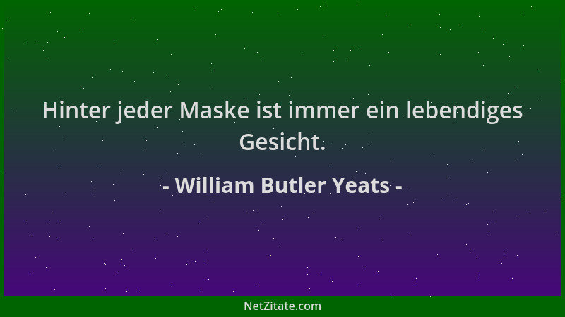 William Butler Yeats - Hinter jeder Maske ist immer ein lebendiges Gesicht....