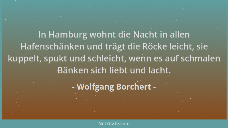 Wolfgang Borchert - In Hamburg wohnt die Nacht in allen Hafenschänken und trägt die Röcke leicht, sie kuppelt, spukt und sc...