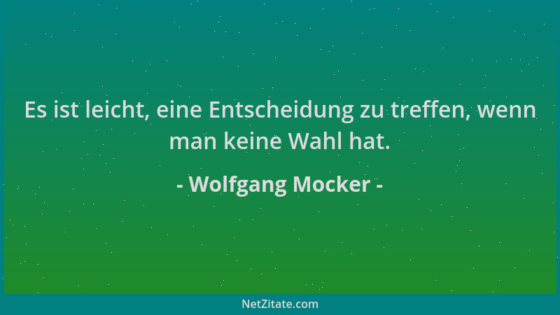 Wolfgang Mocker - Es ist leicht, eine Entscheidung zu treffen, wenn man keine Wahl hat....