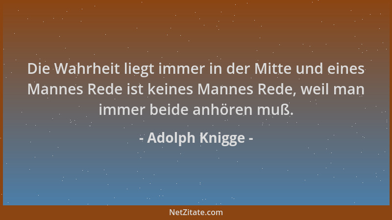 Adolph Knigge - Die Wahrheit liegt immer in der Mitte und eines Mannes Rede ist keines Mannes Rede, weil man immer beide an...