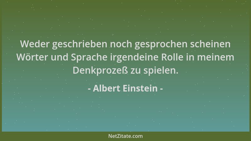 Albert Einstein - Weder geschrieben noch gesprochen scheinen Wörter und Sprache irgendeine Rolle in meinem Denkprozeß zu sp...