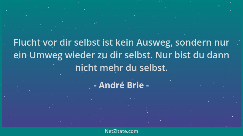 André Brie - Flucht vor dir selbst ist kein Ausweg, sondern nur ein Umweg wieder zu dir selbst. Nur bist du dann nicht mehr...