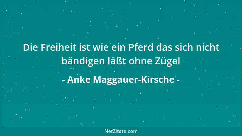 Anke Maggauer-Kirsche - Die Freiheit ist wie ein Pferd das sich nicht bändigen läßt ohne Zügel...