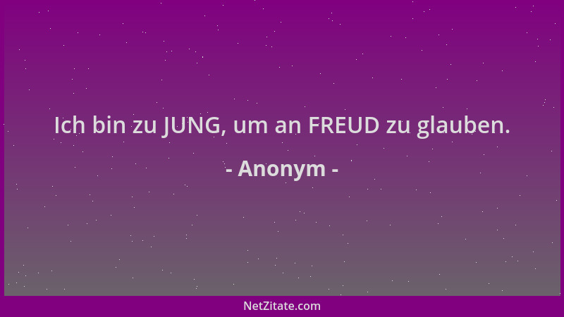 Anonym - Ich bin zu JUNG, um an FREUD zu glauben....