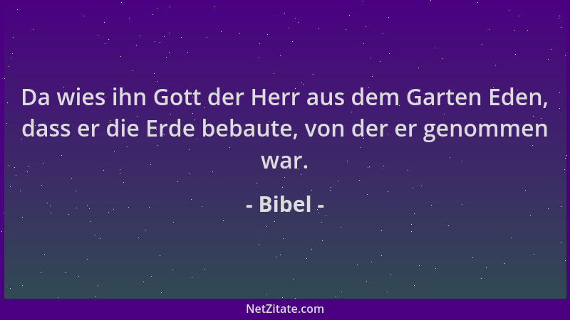 Bibel - Da wies ihn Gott der Herr aus dem Garten Eden, dass er die Erde bebaute, von der er genommen war....