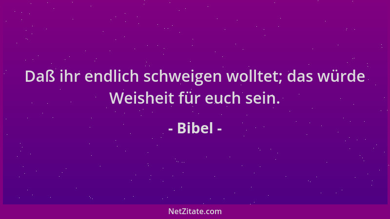 Bibel - Daß ihr endlich schweigen wolltet; das würde Weisheit für euch sein....